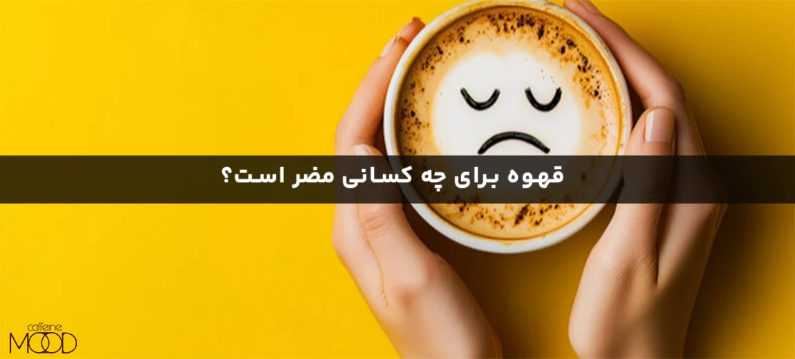 قهوه برای چه کسانی مضر است؟